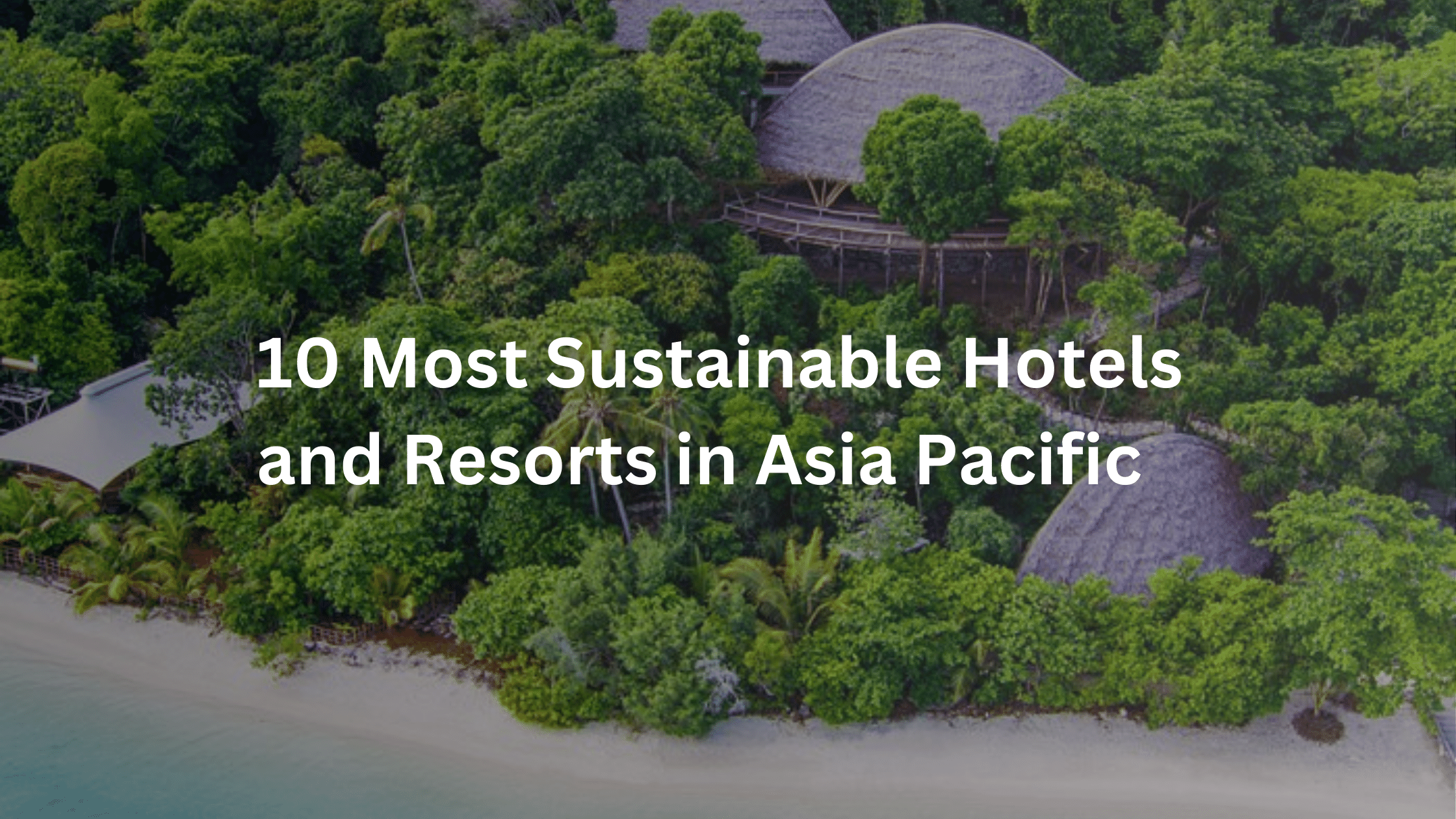 10 Most Sustainable Hotels and Resorts in Asia Pacific.